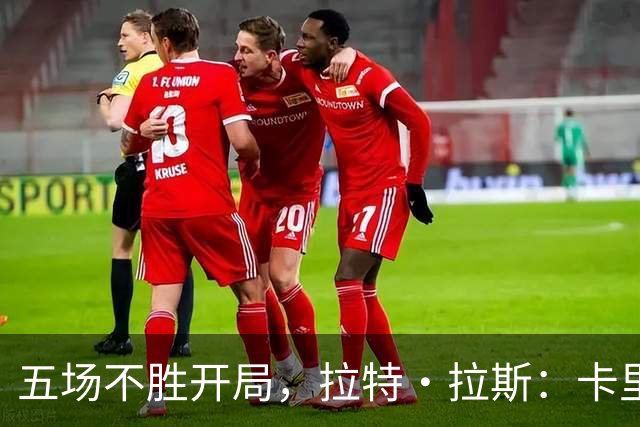 五场不胜开局，拉特·拉斯：卡里克从不疯狂吼人