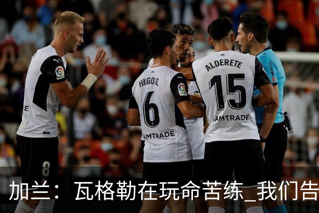 加兰：瓦格勒在玩命苦练 我们告诉他要保持信心&今天他打得很棒
