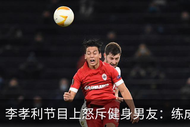 李孝利节目上怒斥健身男友：练成那样有什么用