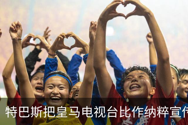 特巴斯把皇马电视台比作纳粹宣传，西班牙体育委员会要查了