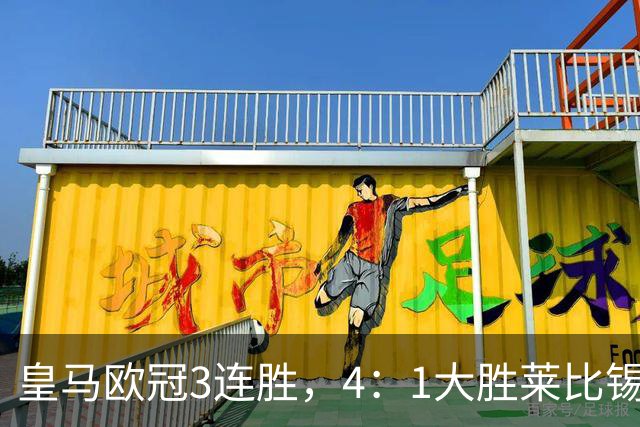 皇马欧冠3连胜，4：1大胜莱比锡；皇马3将一传一射，姆巴佩当选全场最佳