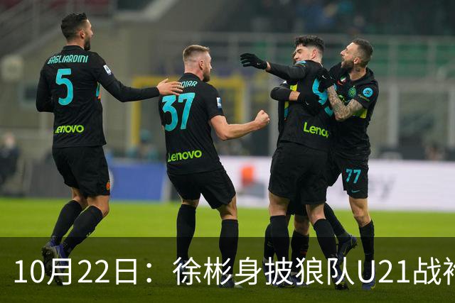 10月22日：徐彬身披狼队U21战袍踢满86分钟，赢下黑乡德比后，国足征召机会来了