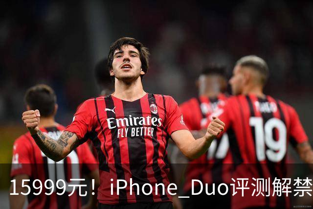 15999元！iPhone Duo评测解禁，争议很大
