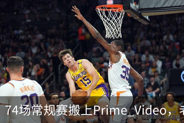 74场常规赛搬上Prime Video，老鹰成NBA首队